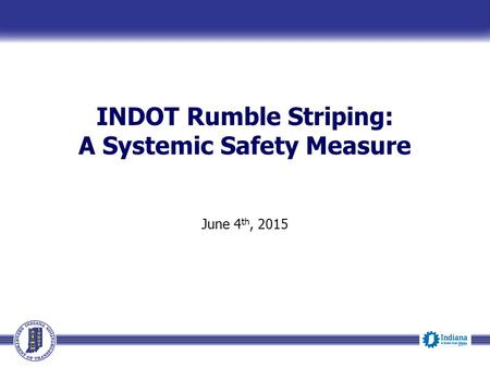 INDOT Rumble Striping: A Systemic Safety Measure June 4 th, 2015.