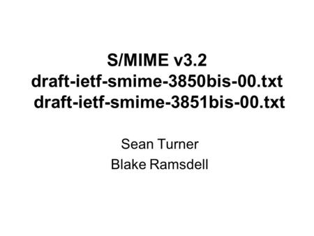 S/MIME v3.2 draft-ietf-smime-3850bis-00.txt draft-ietf-smime-3851bis-00.txt Sean Turner Blake Ramsdell.