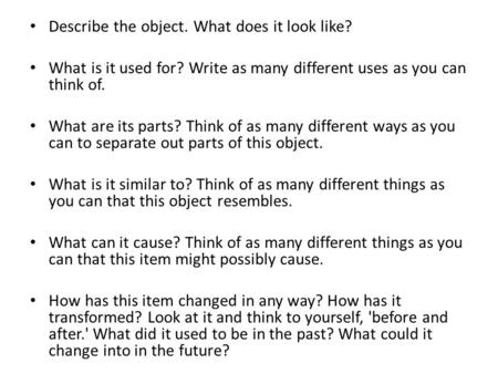 Describe the object. What does it look like? What is it used for? Write as many different uses as you can think of. What are its parts? Think of as many.