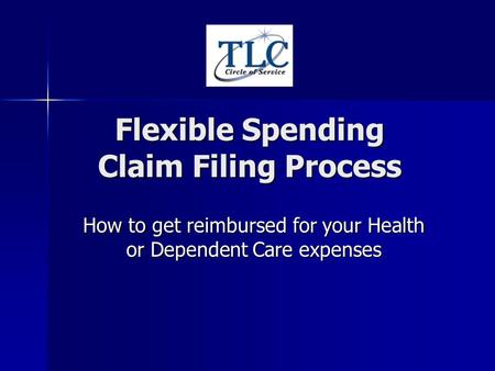Flexible Spending Claim Filing Process How to get reimbursed for your Health or Dependent Care expenses.
