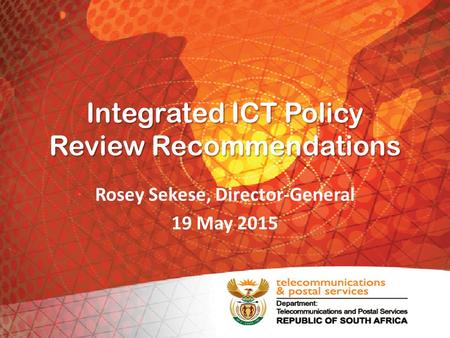 Integrated ICT Policy Review Recommendations Rosey Sekese, Director-General 19 May 2015.