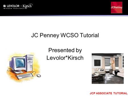 JCP ASSOCIATE TUTORIAL JC Penney WCSO Tutorial Presented by Levolor*Kirsch.