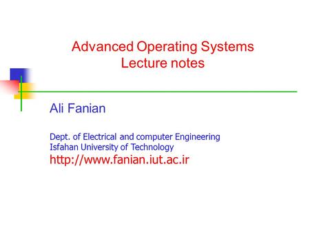 Advanced Operating Systems Lecture notes Ali Fanian Dept. of Electrical and computer Engineering Isfahan University of Technology