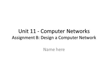 Unit 11 - Computer Networks Assignment B: Design a Computer Network