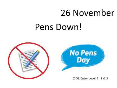 26 November Pens Down! ESOL Entry Level 1, 2 & 3.