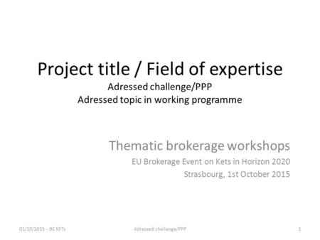 Project title / Field of expertise Adressed challenge/PPP Adressed topic in working programme Thematic brokerage workshops EU Brokerage Event on Kets in.
