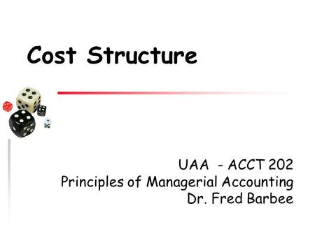 UAA - ACCT 202 Principles of Managerial Accounting Dr. Fred Barbee Cost Structure.