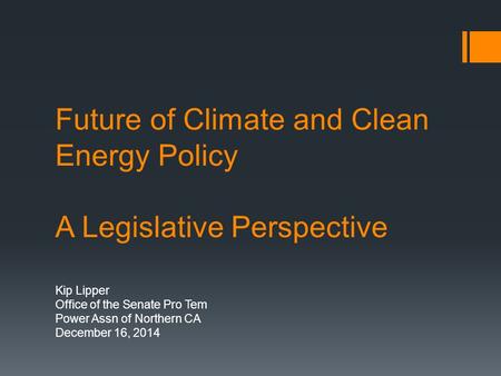 Future of Climate and Clean Energy Policy A Legislative Perspective Kip Lipper Office of the Senate Pro Tem Power Assn of Northern CA December 16, 2014.