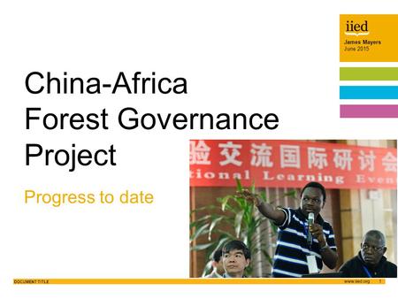 James Mayers June 2015 1 DOCUMENT TITLE Author name Date James Mayers June 2015 Progress to date China-Africa Forest Governance Project.