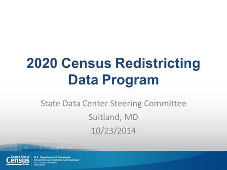 2020 Census Redistricting Data Program State Data Center Steering Committee Suitland, MD 10/23/2014.