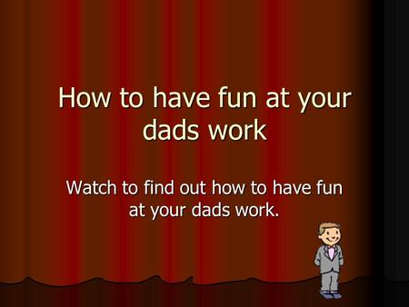How to have fun at your dads work Watch to find out how to have fun at your dads work.