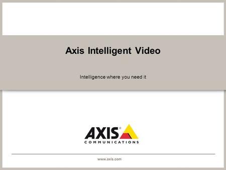 Www.axis.com Axis Intelligent Video Intelligence where you need it.