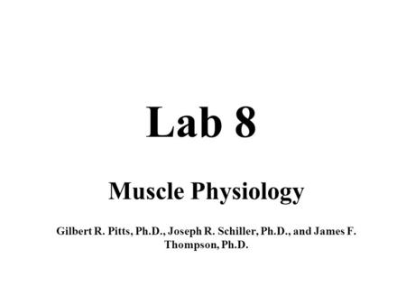 Lab 8 Muscle Physiology Gilbert R. Pitts, Ph.D., Joseph R. Schiller, Ph.D., and James F. Thompson, Ph.D.