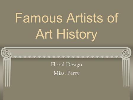 Famous Artists of Art History Floral Design Miss. Perry.