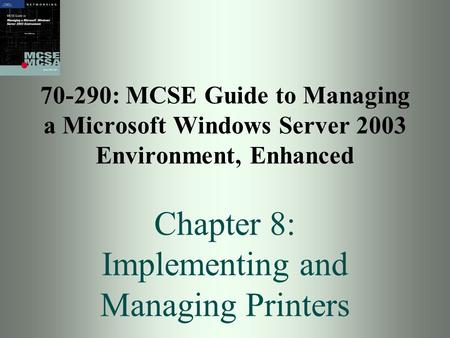 70-290: MCSE Guide to Managing a Microsoft Windows Server 2003 Environment, Enhanced Chapter 8: Implementing and Managing Printers.