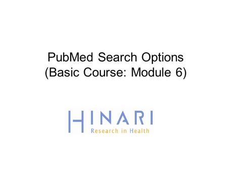PubMed Search Options (Basic Course: Module 6). Table of Contents  History  Advanced Search  Accessing full text articles from HINARI/PubMed  Failure.
