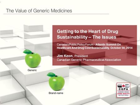 Canadian Generic Pharmaceutical Association Getting to the Heart of Drug Sustainability – The Issues Canada’s Public Policy Forum - Atlantic Summit On.