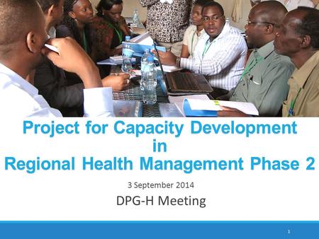 Project for Capacity Development in Regional Health Management Phase 2 3 September 2014 DPG-H Meeting 1.