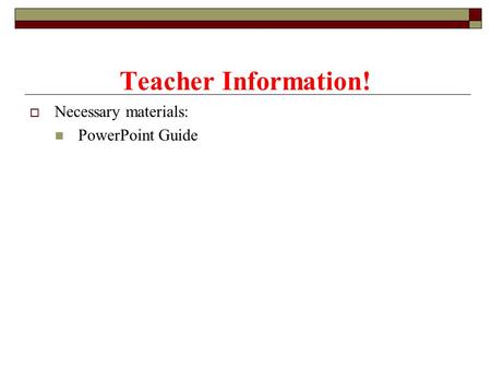  Necessary materials: PowerPoint Guide Teacher Information!