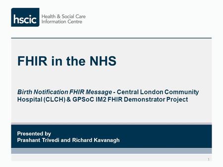 FHIR in the NHS Birth Notification FHIR Message - Central London Community Hospital (CLCH) & GPSoC IM2 FHIR Demonstrator Project Presented by Prashant.