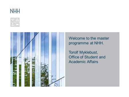 Welcome to the master programme at NHH. Torolf Myklebust, Office of Student and Academic Affairs.