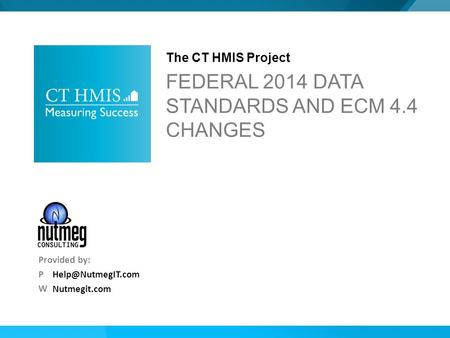 Nutmegit.com Provided by: P W FEDERAL 2014 DATA STANDARDS AND ECM 4.4 CHANGES The CT HMIS Project.