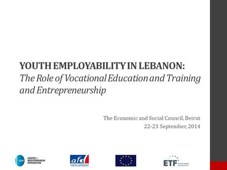 YOUTH EMPLOYABILITY IN LEBANON: The Role of Vocational Education and Training and Entrepreneurship The Economic and Social Council, Beirut 22-23 September,