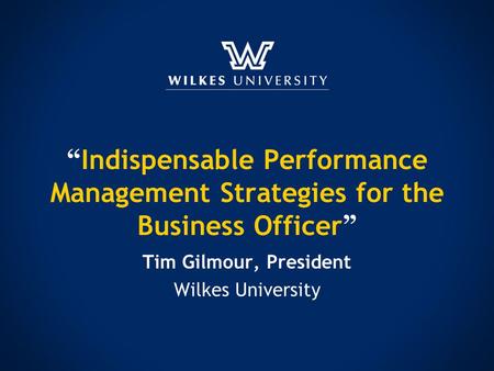 “ Indispensable Performance Management Strategies for the Business Officer ” Tim Gilmour, President Wilkes University.