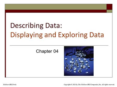 Describing Data: Displaying and Exploring Data Chapter 04 McGraw-Hill/Irwin Copyright © 2013 by The McGraw-Hill Companies, Inc. All rights reserved.