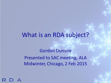 What is an RDA subject? Gordon Dunsire Presented to SAC meeting, ALA Midwinter, Chicago, 2 Feb 2015.