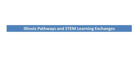 Illinois Pathways and STEM Learning Exchanges. 2 Illinois Pathways: Building Blocks Built from longstanding state strengths: o Agricultural education.