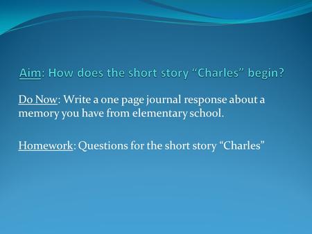 Do Now: Write a one page journal response about a memory you have from elementary school. Homework: Questions for the short story “Charles”