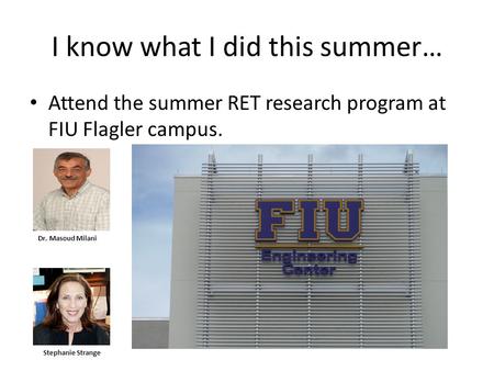 I know what I did this summer… Attend the summer RET research program at FIU Flagler campus. Dr. Masoud Milani Stephanie Strange.