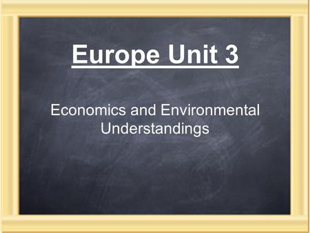 Europe Unit 3 Economics and Environmental Understandings.