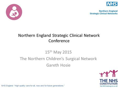 Northern England Strategic Clinical Network Conference 15 th May 2015 The Northern Children’s Surgical Network Gareth Hosie.
