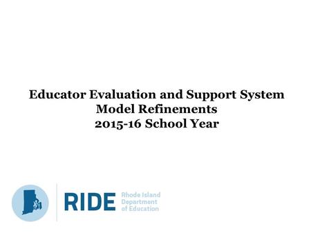 Educator Evaluation and Support System Model Refinements 2015-16 School Year.