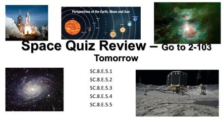 Space Quiz Review – Go to 2-103 Tomorrow SC.8.E.5.1 SC.8.E.5.2 SC.8.E.5.3 SC.8.E.5.4 SC.8.E.5.5.