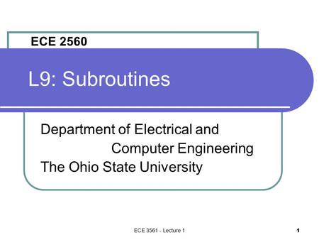 ECE 3561 - Lecture 1 1 L9: Subroutines Department of Electrical and Computer Engineering The Ohio State University ECE 2560.