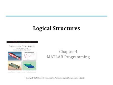 Chapter 4 MATLAB Programming Logical Structures Copyright © The McGraw-Hill Companies, Inc. Permission required for reproduction or display.