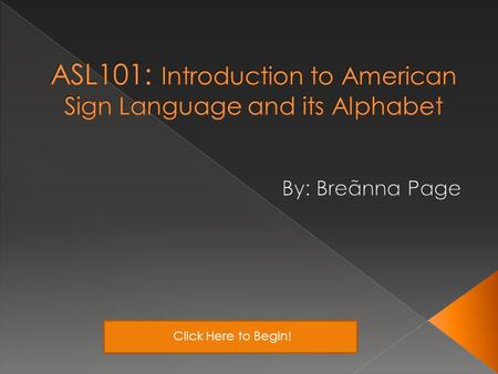 Click Here to Begin!. Teacher’s Notes Why is it important? What Can I Do With ASL? Class ActivitiesThe ABCs of ASL History *At anytime click this button.