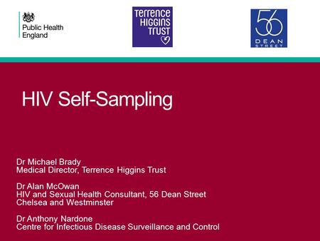 HIV Self-Sampling Dr Michael Brady Medical Director, Terrence Higgins Trust Dr Alan McOwan HIV and Sexual Health Consultant, 56 Dean Street Chelsea and.