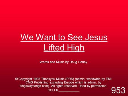 We Want to See Jesus Lifted High Words and Music by Doug Horley © Copyright 1993 Thankyou Music (PRS) (admin. worldwide by EMI CMG Publishing excluding.
