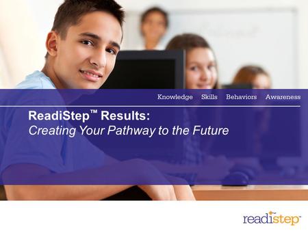 1 ReadiStep ™ Results: Creating Your Pathway to the Future.