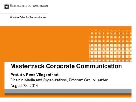 Mastertrack Corporate Communication Prof. dr. Rens Vliegenthart Chair in Media and Organizations, Program Group Leader August 28, 2014 Graduate School.