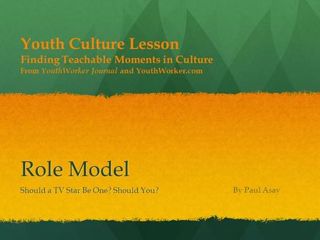 Role Model Should a TV Star Be One? Should You? Youth Culture Lesson Finding Teachable Moments in Culture From YouthWorker Journal and YouthWorker.com.