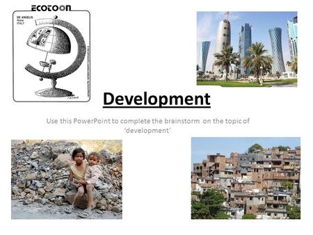 Development Use this PowerPoint to complete the brainstorm on the topic of ‘development’