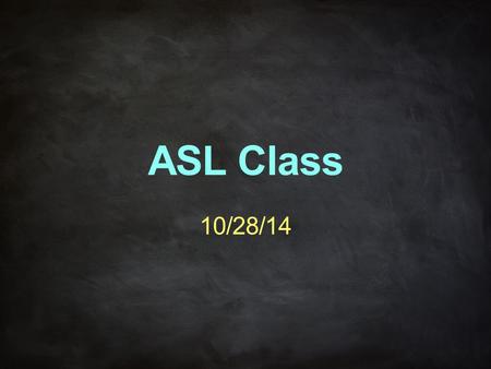 ASL Class 10/28/14.