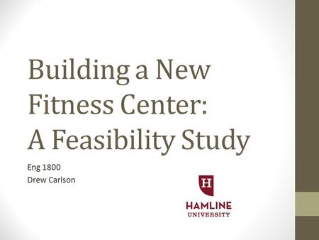Building a New Fitness Center: A Feasibility Study Eng 1800 Drew Carlson.