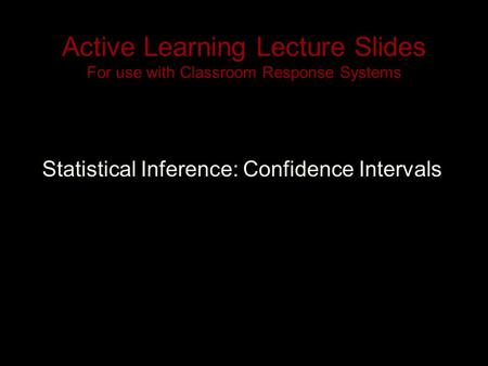 Active Learning Lecture Slides For use with Classroom Response Systems Statistical Inference: Confidence Intervals.