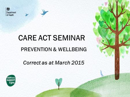 CARE ACT SEMINAR PREVENTION & WELLBEING Correct as at March 2015.
